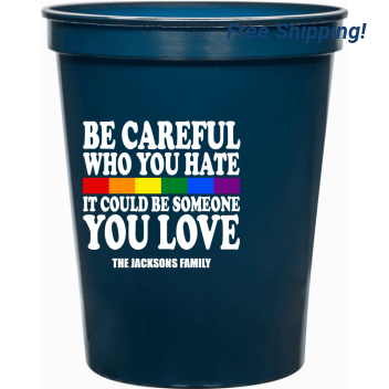 Be Careful Who You Hate It Could Be Someone You Love 16oz Stadium Cups Style 173238