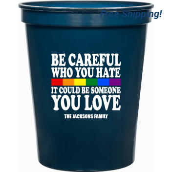 Be Careful Who You Hate It Could Be Someone You Love 16oz Stadium Cups Style 173238