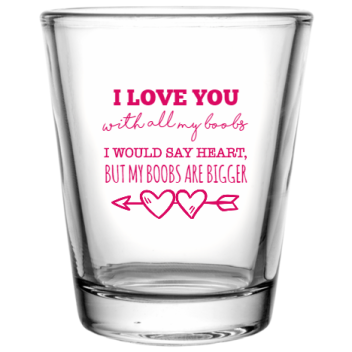 Happy Valentine\'s Day Love You With All My Boobs Would Say Heart But Are Bigger Custom Clear Shot Glasses- 1.75 Oz. Style 115991
