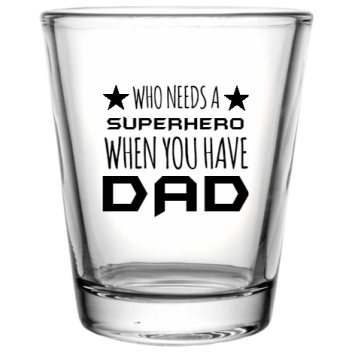 Happy Fathers Day Who Needs When You Have Superhero Dad Custom Clear Shot Glasses- 1.75 Oz. Style 107323