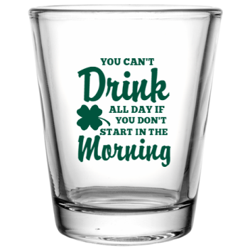 St Patrick Day You Cant Drink All If Dont Start In The Morning Custom Clear Shot Glasses- 1.75 Oz. Style 116327