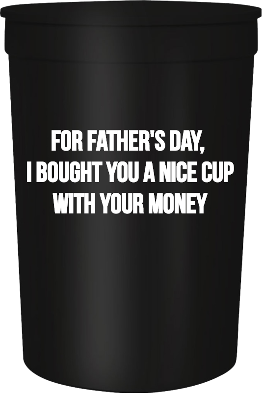 Happy Fathers Day For I Bought You Nice CupWith Your Money 16oz Stadium Cups Style 107679