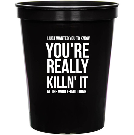 Holidays & Special Events Just Wanted You To Know Youre Really Killn It At The Whole-dad Thing 16oz Stadium Cups Style 134992