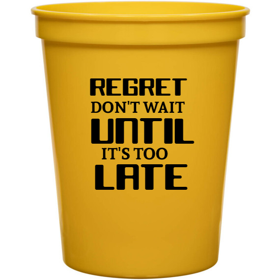 Quotes & Phrases Regret Dont Wait Until Its Too Late 16oz Stadium Cups Style 131950