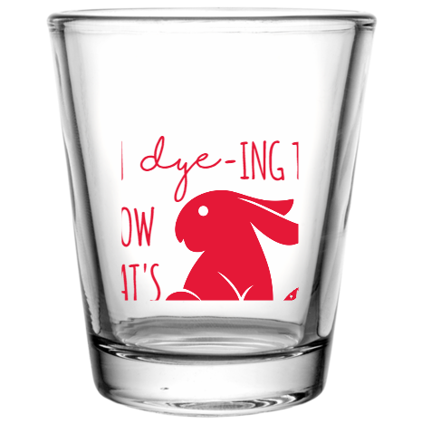 Happy Easter Day Im -ing To Dye Know Whats Up Custom Clear Shot Glasses- 1.75 oz. Style 104536