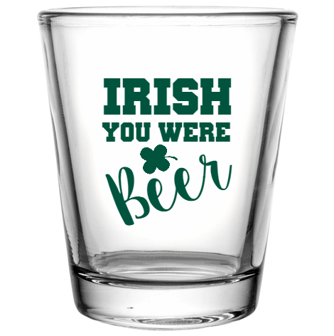 St Patrick Day Irish You Were Beer Custom Clear Shot Glasses- 1.75 oz. Style 116336