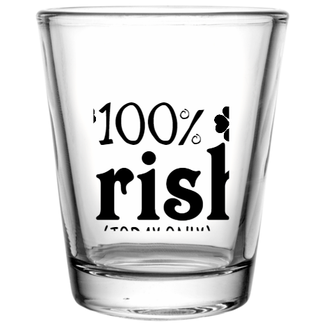 Saint Patricks Day Irish today Only 100 Custom Clear Shot Glasses- 1.75 oz. Style 102598