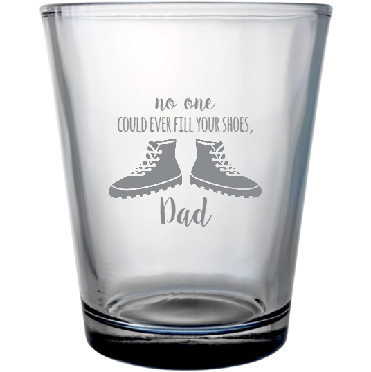 Happy Fathers Day No One Could Ever Fill Your Shoes Dad Custom Clear Shot Glasses- 1.75 oz. Style 106688