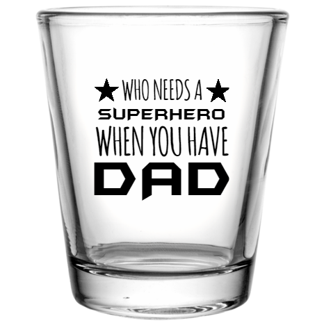 Happy Fathers Day Who Needs When You Have Superhero Dad Custom Clear Shot Glasses- 1.75 oz. Style 107323