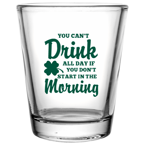St Patrick Day You Cant Drink All If Dont Start In The Morning Custom Clear Shot Glasses- 1.75 oz. Style 116327