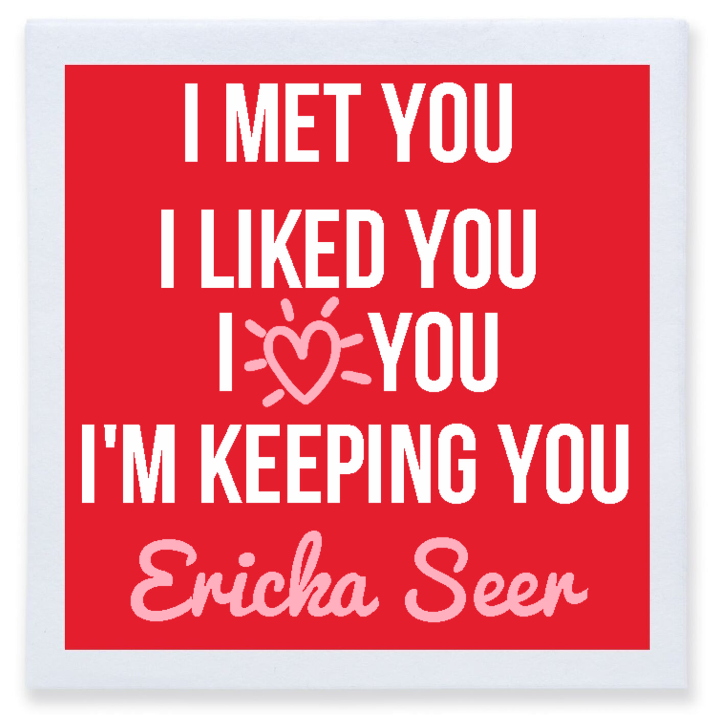 I Met You I Liked You I Love You I'm Keeping You Ericka Seer Full Color 3ply Premium Beverage Napkins Style 169528