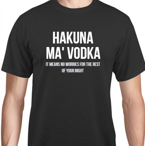 Parties & Events Hakuna Ma Vodka It Means No Worries For The Rest Of Your Night Unisex Basic Tee T-Shirts Style 131717
