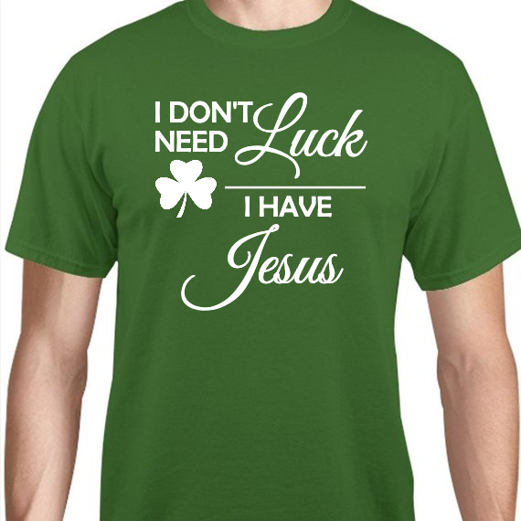 St Patrick Day Dont Need Luck Have Jesus Unisex Basic Tee T-Shirts Style 116882