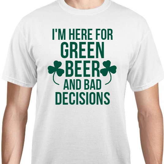 St Patrick Day Im Here For Green Beer And Bad Decisions Unisex Basic Tee T-Shirts Style 116709