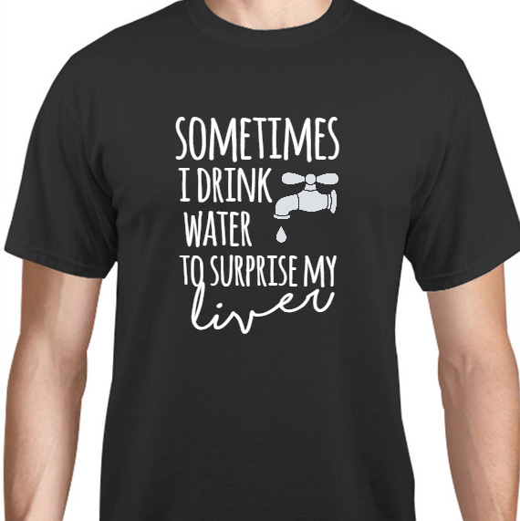 Quotes & Phrases Sometimes I Drink Water To Surprise My Liver Unisex Basic Tee T-Shirts Style 131707